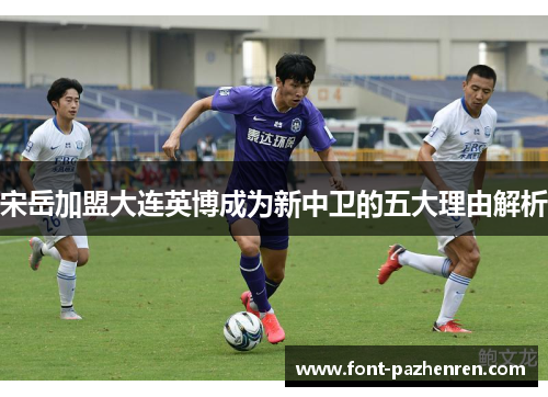 宋岳加盟大连英博成为新中卫的五大理由解析