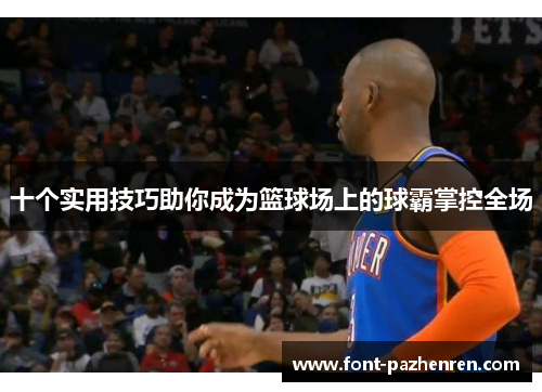 十个实用技巧助你成为篮球场上的球霸掌控全场