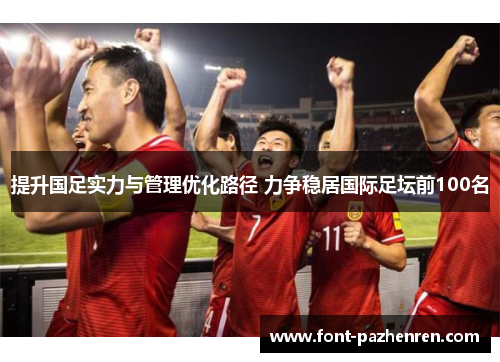 提升国足实力与管理优化路径 力争稳居国际足坛前100名