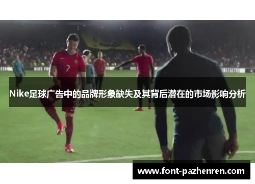 Nike足球广告中的品牌形象缺失及其背后潜在的市场影响分析