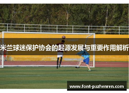 米兰球迷保护协会的起源发展与重要作用解析