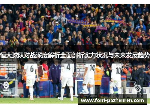 恒大球队对战深度解析全面剖析实力状况与未来发展趋势