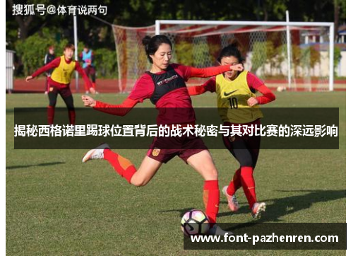 揭秘西格诺里踢球位置背后的战术秘密与其对比赛的深远影响