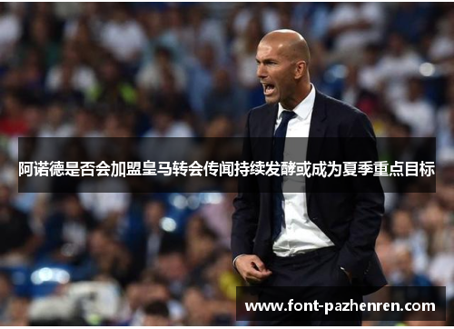 阿诺德是否会加盟皇马转会传闻持续发酵或成为夏季重点目标