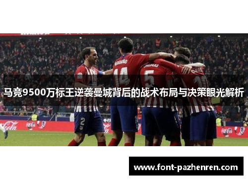 马竞9500万标王逆袭曼城背后的战术布局与决策眼光解析 马竞9500万标王逆袭曼城背后的战术布局与决策眼光解析