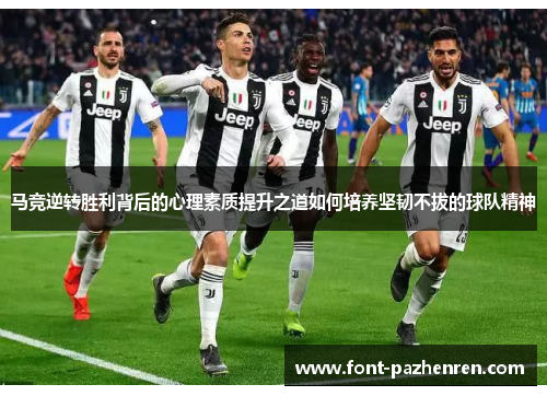 马竞逆转胜利背后的心理素质提升之道如何培养坚韧不拔的球队精神 马竞逆转胜利背后的心理素质提升之道如何培养坚韧不拔的球队精神