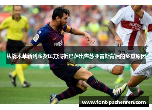 从战术革新到薪资压力浅析巴萨出售苏亚雷斯背后的多重原因
