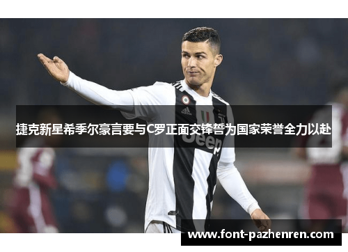捷克新星希季尔豪言要与C罗正面交锋誓为国家荣誉全力以赴 捷克新星希季尔豪言要与C罗正面交锋誓为国家荣誉全力以赴