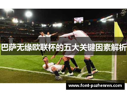 巴萨无缘欧联杯的五大关键因素解析 巴萨无缘欧联杯的五大关键因素解析