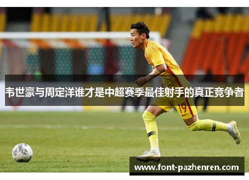 韦世豪与周定洋谁才是中超赛季最佳射手的真正竞争者