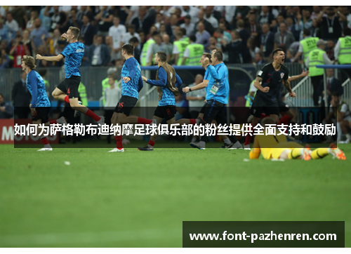 如何为萨格勒布迪纳摩足球俱乐部的粉丝提供全面支持和鼓励 如何为萨格勒布迪纳摩足球俱乐部的粉丝提供全面支持和鼓励