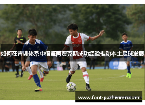 如何在青训体系中借鉴阿贾克斯成功经验推动本土足球发展 如何在青训体系中借鉴阿贾克斯成功经验推动本土足球发展