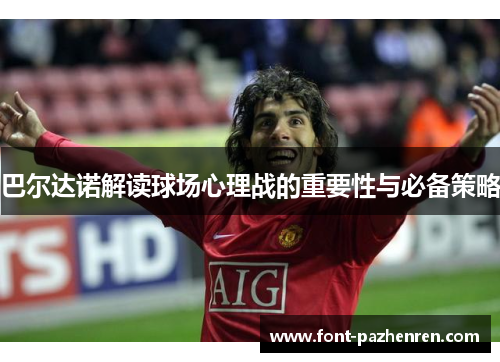 巴尔达诺解读球场心理战的重要性与必备策略 巴尔达诺解读球场心理战的重要性与必备策略