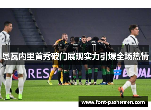 恩瓦内里首秀破门展现实力引爆全场热情