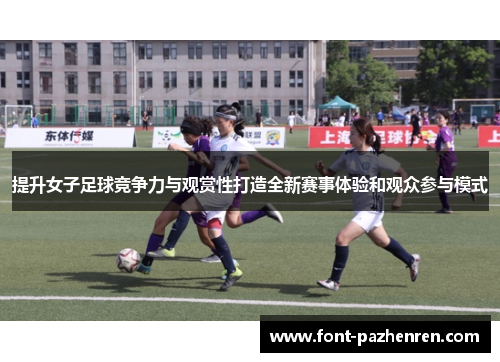提升女子足球竞争力与观赏性打造全新赛事体验和观众参与模式 提升女子足球竞争力与观赏性打造全新赛事体验和观众参与模式