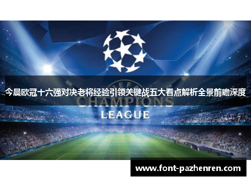 今晨欧冠十六强对决老将经验引领关键战五大看点解析全景前瞻深度