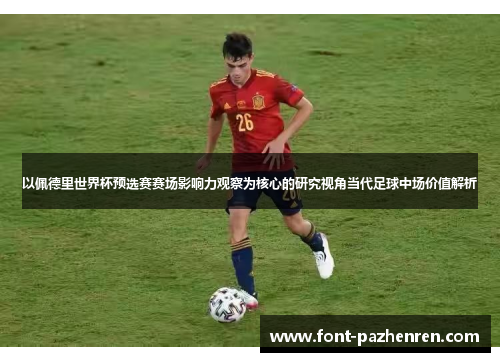 以佩德里世界杯预选赛赛场影响力观察为核心的研究视角当代足球中场价值解析