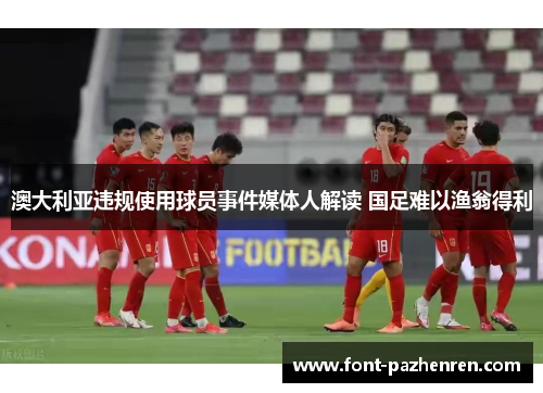澳大利亚违规使用球员事件媒体人解读 国足难以渔翁得利
