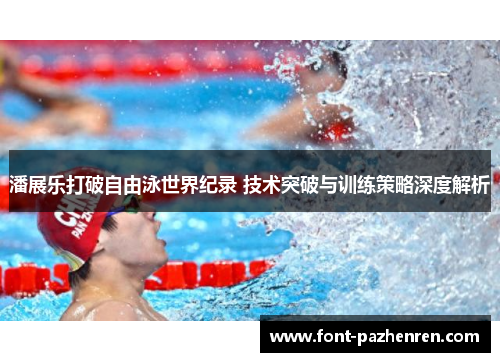 潘展乐打破自由泳世界纪录 技术突破与训练策略深度解析 潘展乐打破自由泳世界纪录 技术突破与训练策略深度解析