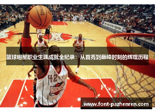 篮球明星职业生涯成就全纪录:从首秀到巅峰时刻的辉煌历程 篮球明星职业生涯成就全纪录:从首秀到巅峰时刻的辉煌历程