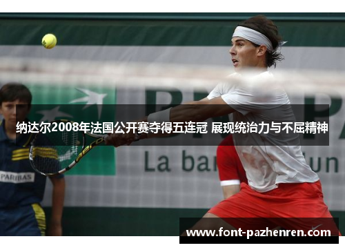 纳达尔2008年法国公开赛夺得五连冠 展现统治力与不屈精神