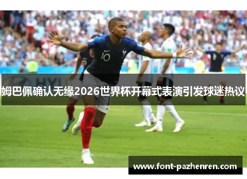 姆巴佩确认无缘2026世界杯开幕式表演引发球迷热议