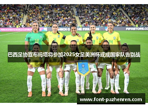 巴西足协宣布玛塔将参加2025女足美洲杯或成国家队告别战