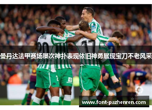 曼丹达法甲赛场屡次神扑表现依旧神勇展现宝刀不老风采