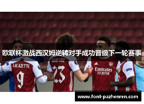 欧联杯激战西汉姆逆转对手成功晋级下一轮赛事