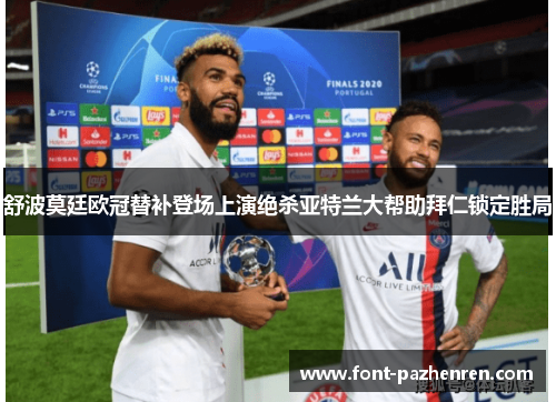 舒波莫廷欧冠替补登场上演绝杀亚特兰大帮助拜仁锁定胜局 舒波莫廷欧冠替补登场上演绝杀亚特兰大帮助拜仁锁定胜局