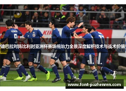 迪巴拉对阵比利时亚洲杯赛场统治力全景深度解析技术与战术价值