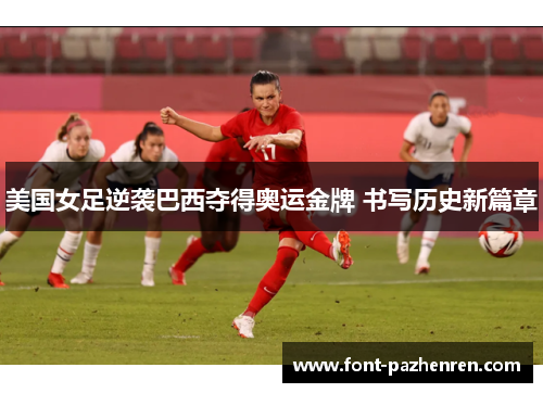 美国女足逆袭巴西夺得奥运金牌 书写历史新篇章 美国女足逆袭巴西夺得奥运金牌 书写历史新篇章