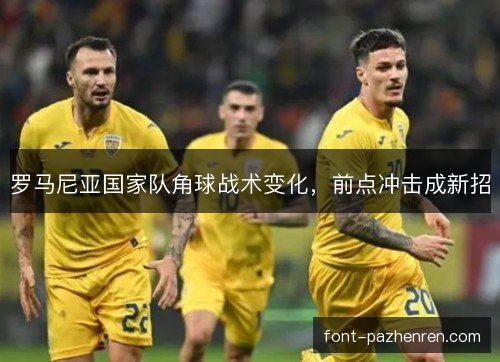 罗马尼亚国家队角球战术变化，前点冲击成新招