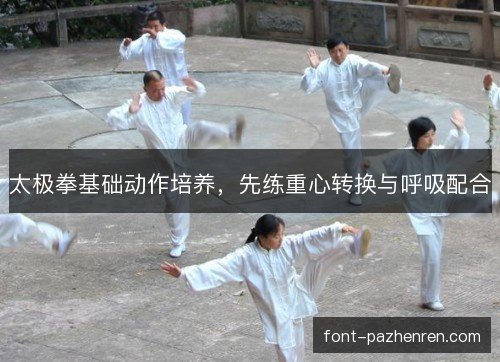 太极拳基础动作培养,先练重心转换与呼吸配合 太极拳基础动作培养,先练重心转换与呼吸配合