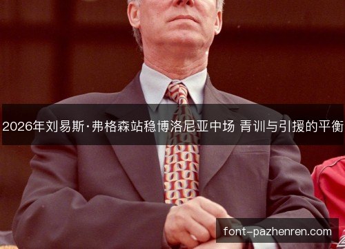 2026年刘易斯·弗格森站稳博洛尼亚中场 青训与引援的平衡 2026年刘易斯·弗格森站稳博洛尼亚中场 青训与引援的平衡