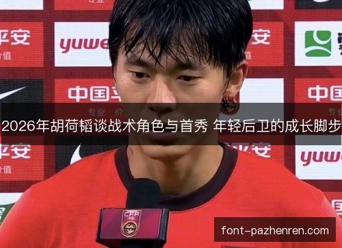 2026年胡荷韬谈战术角色与首秀 年轻后卫的成长脚步 2026年胡荷韬谈战术角色与首秀 年轻后卫的成长脚步